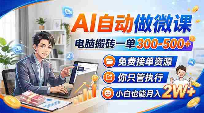 (18023期)AI自动做微课,电脑搬砖一单300-500+,免费接单资源,你只管执行,小白也能月入2W+-OG资源站