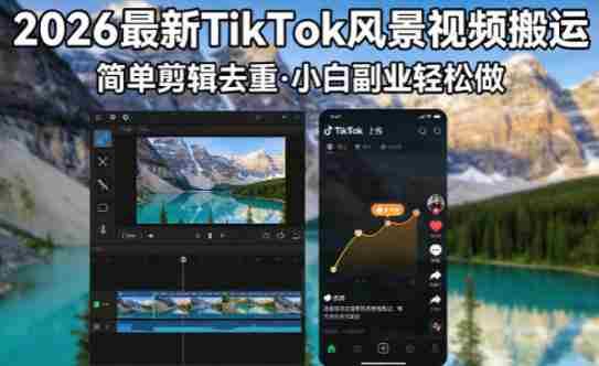 2026最新TikTok风景视频搬运简单剪辑去重，小白副业月入8k-OG资源站