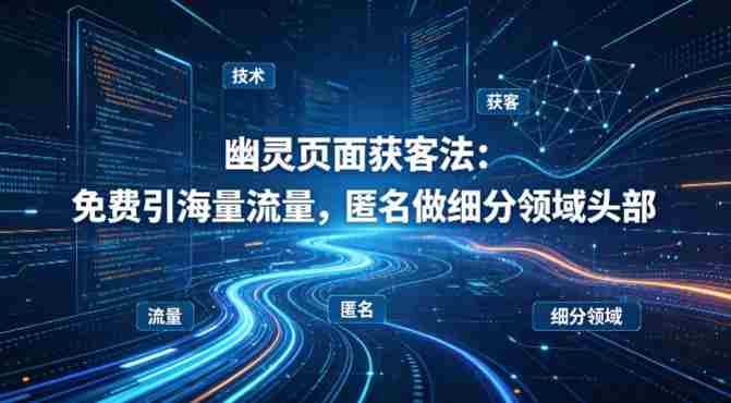 用懂技术！幽灵页面获客法：免费引海量流量，匿名做细分领域头部-OG资源站
