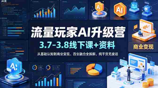 流量玩家AI升级营(3.7-3.8线下课和资料),从基础认知到商业变现、百业融合全拆解,纯干货无废话-OG资源站
