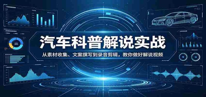 汽车科普解说实战：从素材收集、文案撰写到录音剪辑，教你做好解说视频-OG资源站
