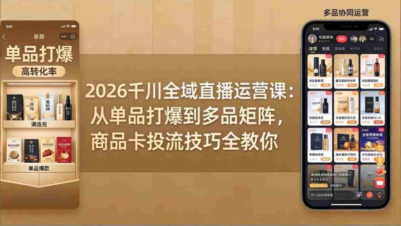 (18028期)2026千川全域直播运营课:从单品打爆到多品矩阵,商品卡投流技巧全教你-OG资源站