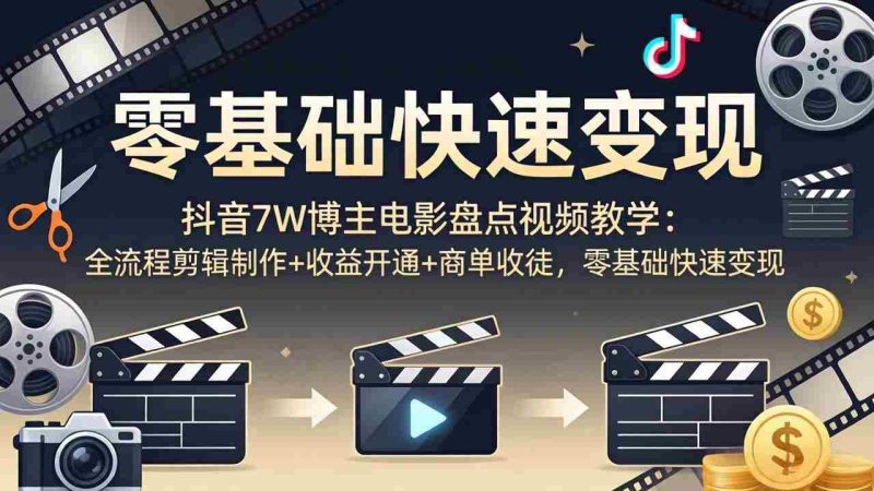 （18032期）抖音7W博主电影盘点视频教学：全流程剪辑制作+收益开通+商单收徒，零基础快速变现-OG资源站
