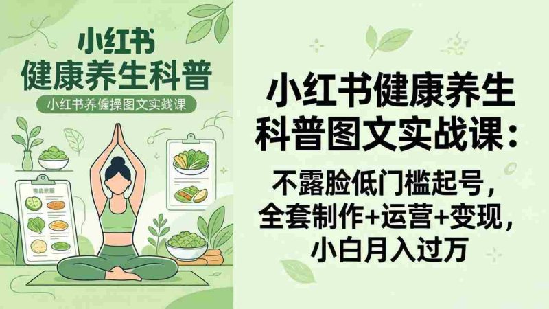（18033期）2026小红书健康养生科普图文实战课：不露脸低门槛起号，全套制作+运营+变现，小白月入过万-OG资源站