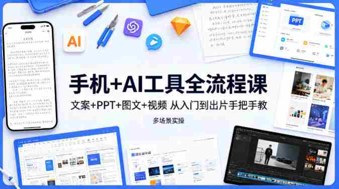 手机+AI工具全流程课，文案+PPT+图文+视频，从入门到出片手把手教，多场景实操-OG资源站