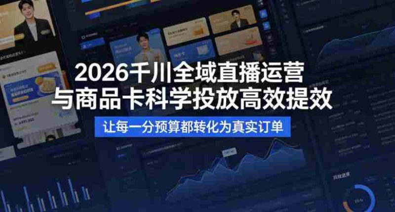 2026千川全域直播运营跟商品卡,科学投放,高效提效,让每一分预算都转化为真实订单-OG资源站