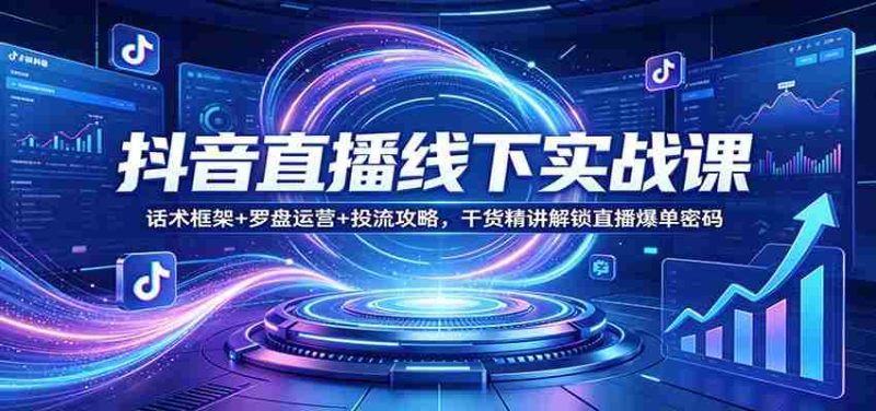 抖音直播线下实战课：话术框架+罗盘运营+投流攻略，干货精讲解锁直播爆单密码-OG资源站