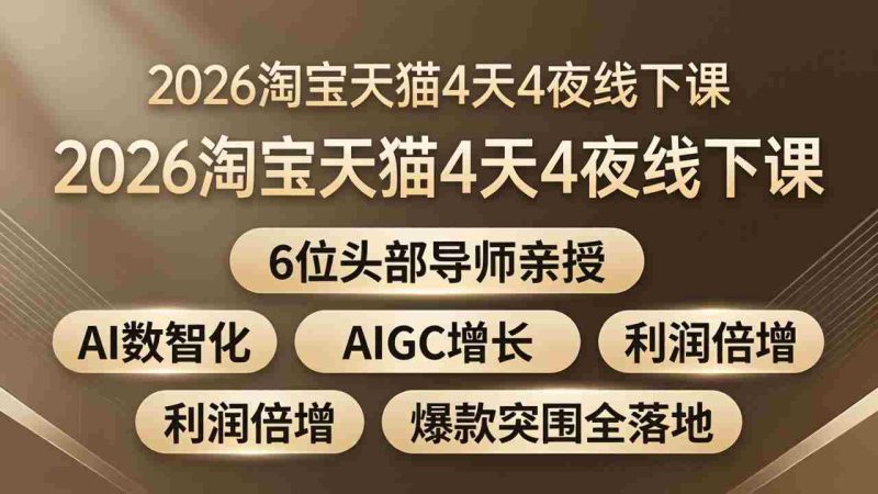 （18054期）2026淘宝天猫4天4夜线下课：6位头部导师亲授，AI数智化+AIGC增长+利润倍增+爆款突围全落地-OG资源站