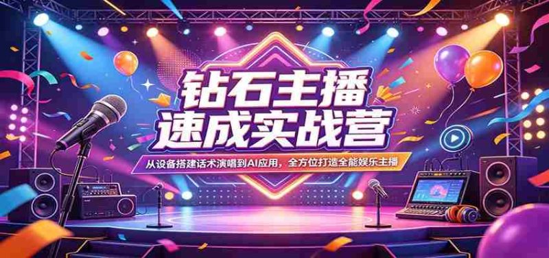 钻石主播速成实战营：从设备搭建话术演唱到AI应用，全方位打造全能娱乐主播-OG资源站