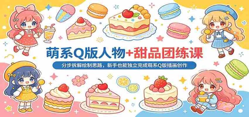 萌系Q版人物+甜品团练课：分步拆解绘制思路，新手也能独立完成萌系Q版插画创作-OG资源站