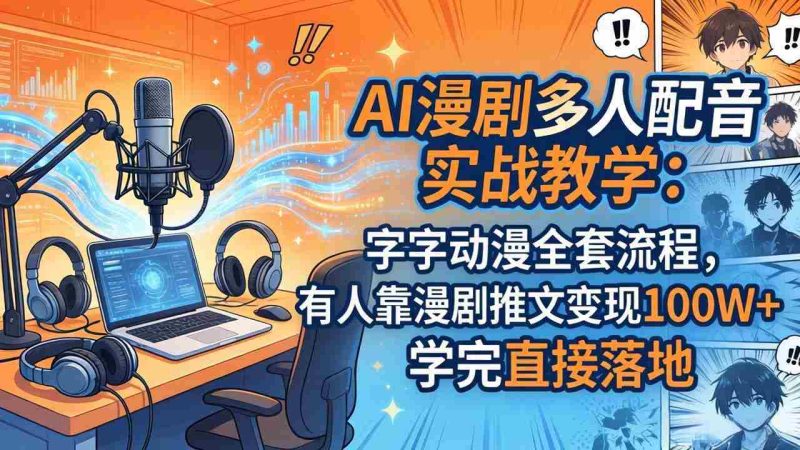 （18060期） AI漫剧多人配音实战教学：字字动漫全套流程，有人靠漫剧推文变现100W+，学完直接落地-OG资源站