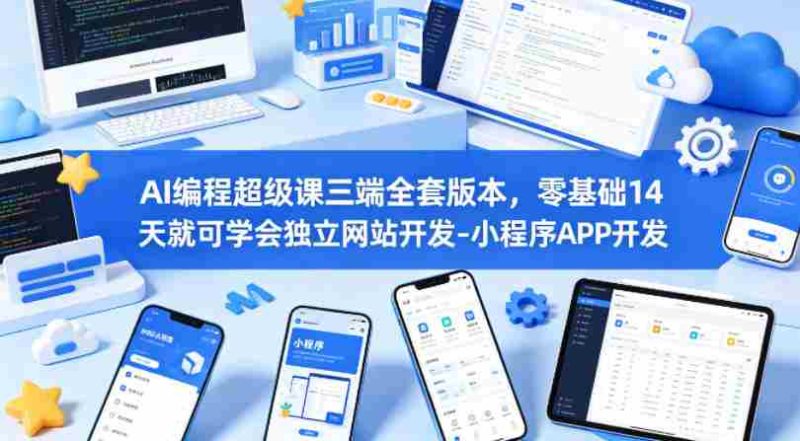 AI编程超级课三端全套版本,零基础14天就可学会独立网站开发-小程序APP开发-OG资源站