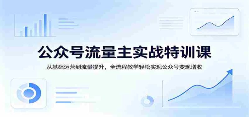 公众号流量主实战特训课:从基础运营到流量提升,全流程教学轻松实现公众号变现增收-OG资源站