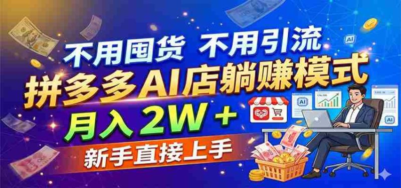 不用囤货不用引流，拼多多 AI 店躺赚模式，月入 2W + 新手直接上手-OG资源站