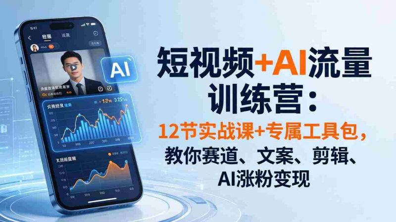 （18078期）短视频+AI流量训练营：12节实战课+专属工具包，教你赛道、文案、剪辑、AI涨粉变现-OG资源站