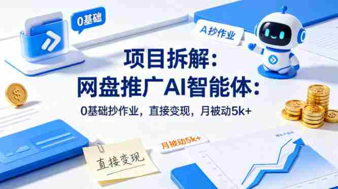 项目拆解：网盘推广AI智能体：0基础抄作业，直接变现，月被动5k+-OG资源站