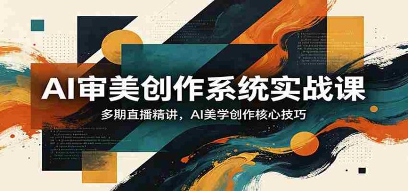 AI审美创作系统实战课,多期直播精讲,AI美学创作核心技巧-OG资源站