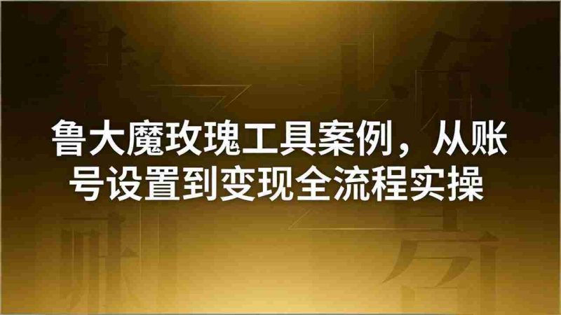 (18092期)引流创业粉卖软件教学:鲁大魔玫瑰工具案例,从账号设置到变现全流程实操-OG资源站