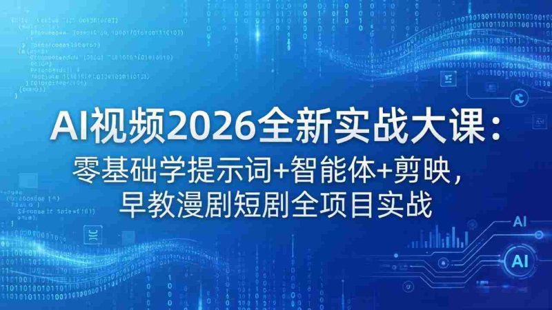 （18102期）AI视频2026全新实战大课：零基础学提示词+智能体+剪映，早教漫剧短剧全项目实战-OG资源站