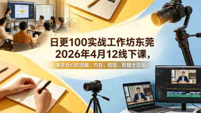 日更100实条‬战工作坊东莞2026年4月12线下课，来学我们的选题、内容、拍摄、剪辑全流程-OG资源站