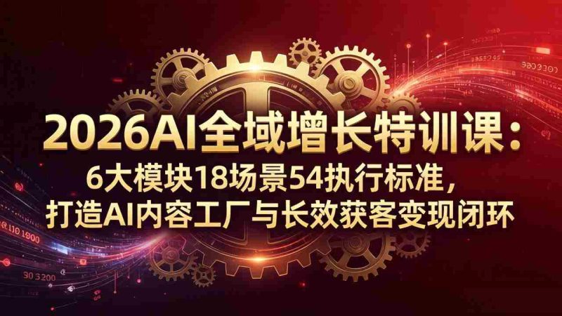 (18103期)2026AI全域增长特训课:6大模块18场景54执行标准,打造AI内容工厂与长效获客变现闭环-OG资源站