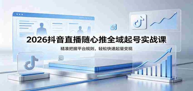 2026抖音直播随心推全域起号实战课,精准把握平台规则,轻松快速起量变现-OG资源站
