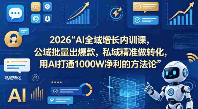 2026AI全域增长内训课,公域批量出爆款,私域精准做转化,用AI打通1000W净利的方法论-OG资源站