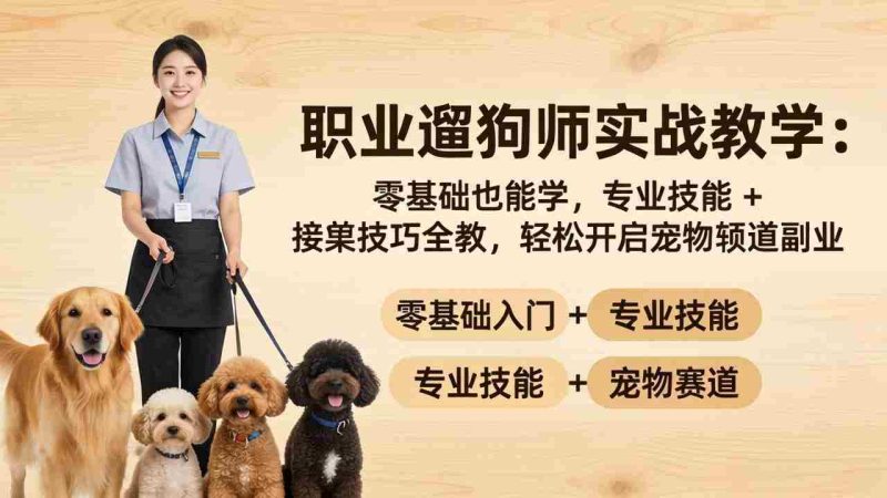 （18115期）职业遛狗师实战教学：零基础也能学，专业技能 + 接单技巧全教，轻松开启宠物赛道副业-OG资源站
