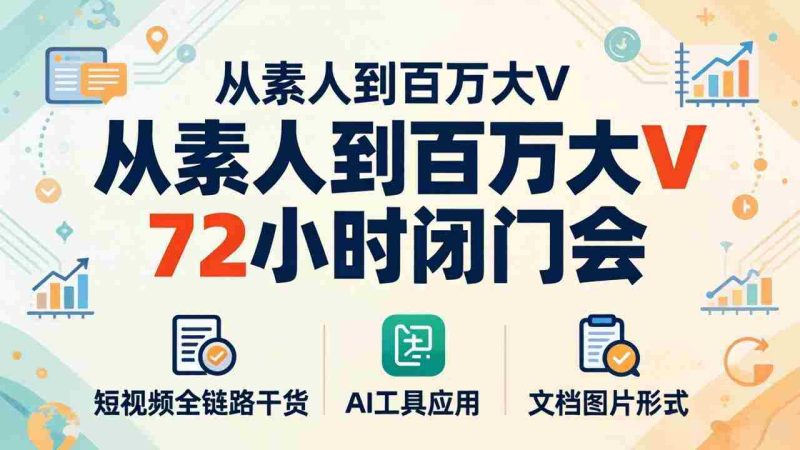 （18121期）从素人到百万大V 72小时闭门会：短视频全链路干货+AI工具应用，文档图片形式轻松学变现-OG资源站