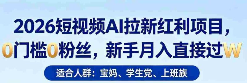 2026短视频AI拉新红利项目，0门槛0粉丝，新手月入直接过1W-OG资源站