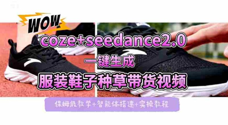 coze+即梦seedance2.0一键生成服装鞋子带货种草视频！全流程保姆级教学-OG资源站