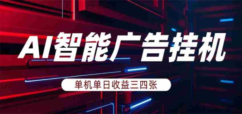 AI智能广告挂机，单机日入三四张，无需人工值守，可矩阵放大操作-OG资源站