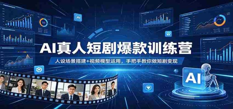 AI真人短剧爆款训练营：人设场景搭建+视频模型运用，手把手教你做短剧变现-OG资源站
