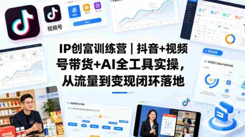 IP创富训练营|抖音+视频号带货+AI全工具实操,从流量到变现闭环落地-OG资源站