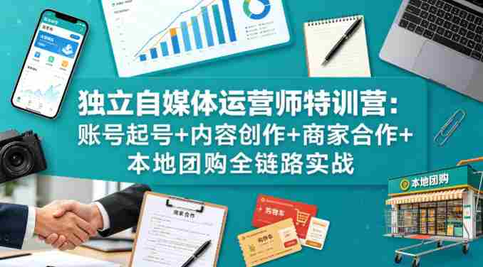 独立自媒体运营师特训营:账号起号+内容创作+商家合作+本地团购全链路实战-OG资源站