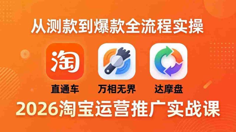 （18126期）2026淘宝运营推广实战课-更新4月20：直通车 + 万相无界 + 达摩盘，从测款到爆款全流程实操-OG资源站