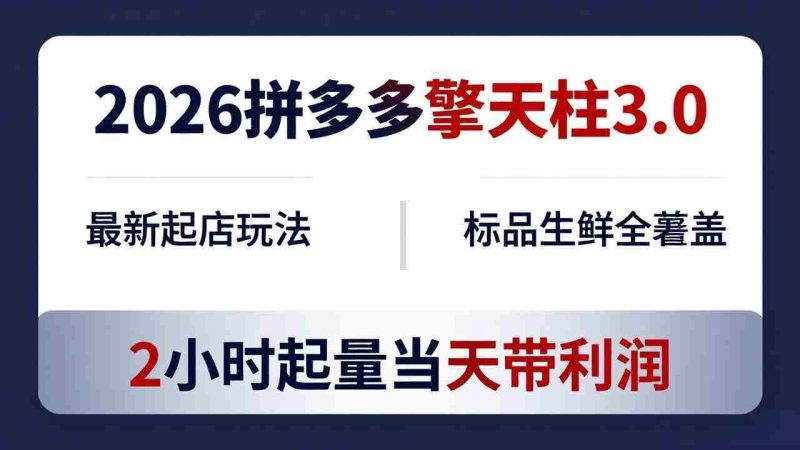（18129期）2026拼多多擎天柱 3.0-更新4月20：最新起店玩法，标品生鲜全覆盖，2小时起量当天带利润-OG资源站