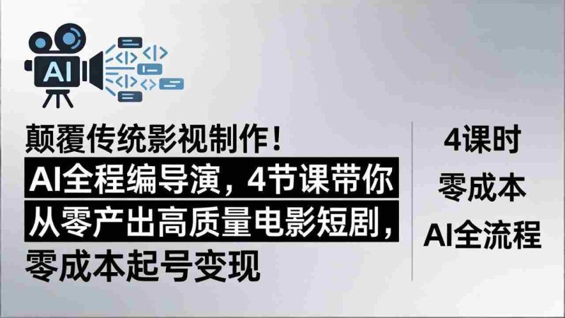 (18134期)颠覆传统影视制作!AI全程编导演,4节课带你从零产出高质量电影短剧,零成本起号变现-OG资源站