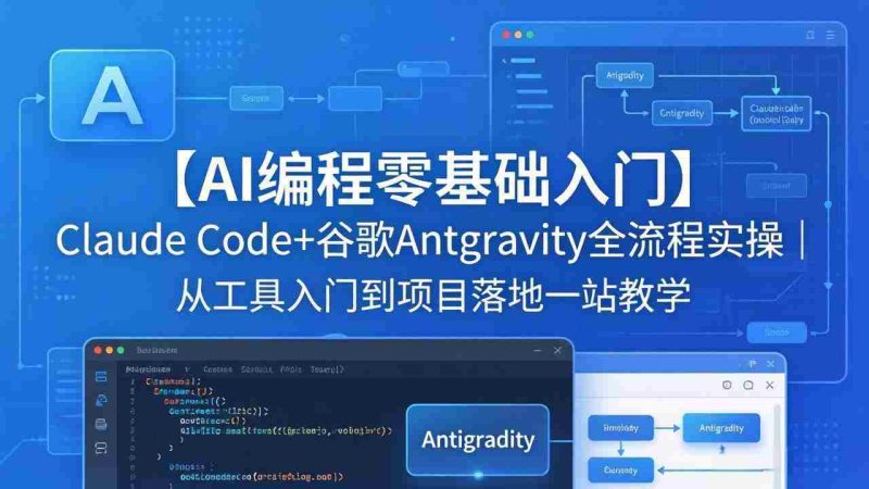 (18135期)【AI编程零基础入门】Claude Code+谷歌Antigravity全流程实操|从工具入门到项目落地一站教学-OG资源站