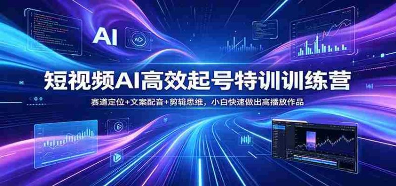 短视频AI高效起号特训训练营:赛道定位+文案配音+剪辑思维,小白快速做出高播放作品-OG资源站