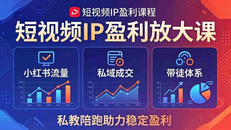 (18138期)短视频IP盈利放大课:小红书流量+私域成交+带徒体系,私教陪跑助力稳定盈利-OG资源站