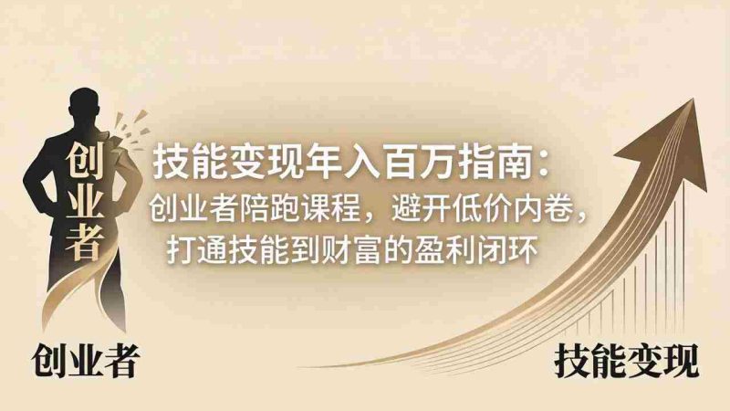 （18139期）技能变现年入百万指南：创业者陪跑课程，避开低价内卷，打通技能到财富的盈利闭环-OG资源站