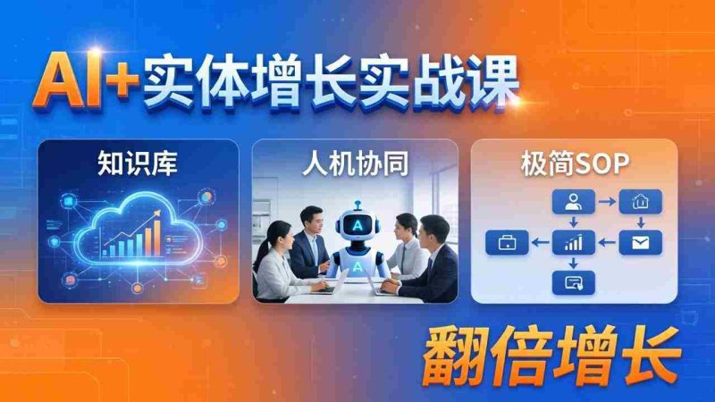 (18140期) AI+实体增长实战课:知识库+人机协同+极简SOP,助力实体业务翻倍增长-OG资源站