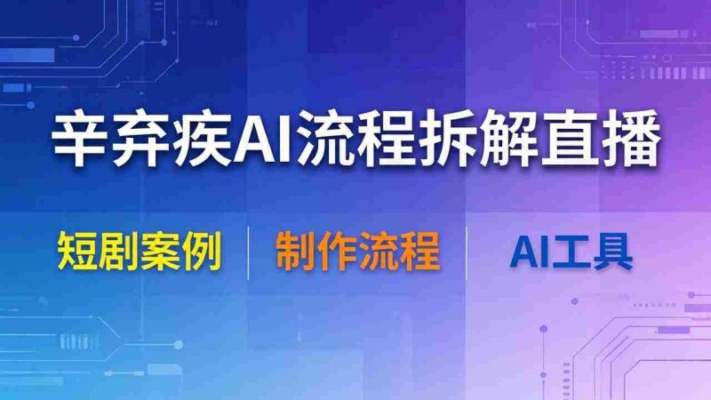 （18144期）辛弃疾AI流程拆解直播，以辛弃疾短剧为案例拆解制作流程-OG资源站