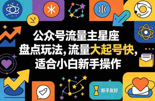 公众号流量主星座盘点玩法，流量大起号快，适合小白新手操作-OG资源站