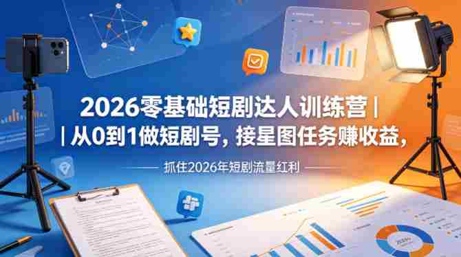 2026零基础短剧达人训练营|从0到1做短剧号,接星图任务賺收益,抓住2026年短剧流量红利-OG资源站
