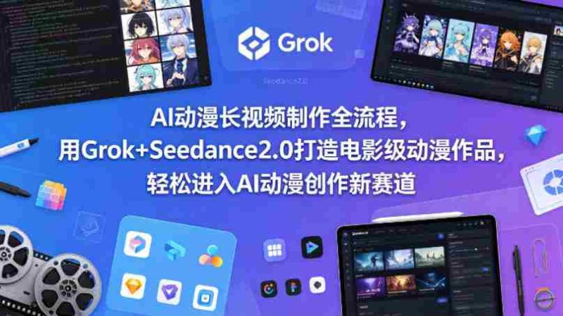 AI动漫长视频制作全流程,用Grok+Seedance2.0打造电影级动漫作品,轻松进入AI动漫创作新赛道-OG资源站