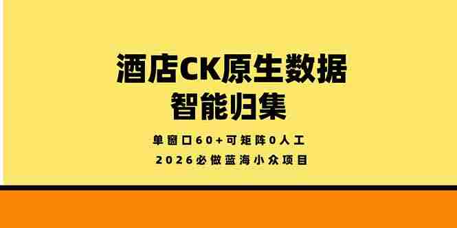 （18154期）2026必做蓝海小众项目，酒店CK原生数据智能归集，单窗口60+可矩阵0人工-OG资源站