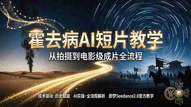 (18155期)《霍去病》AI短片教学:即梦AI Seedance2.0实操,从拍摄到电影级成片全流程-OG资源站