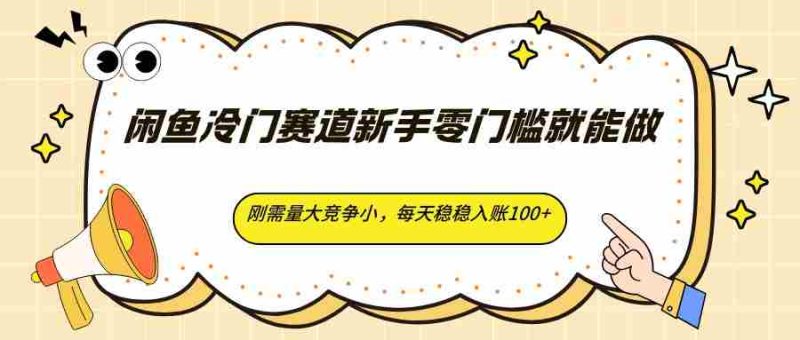 闲鱼冷门赛道新手零门槛就能做,刚需量大竞争小,每天稳稳入账100+-OG资源站